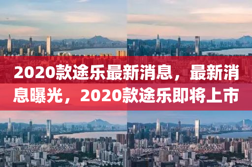 2020款途乐最新消息，最新消息曝光，2020款途乐即将上市