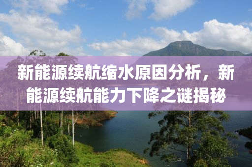 新能源续航缩水原因分析，新能源续航能力下降之谜揭秘