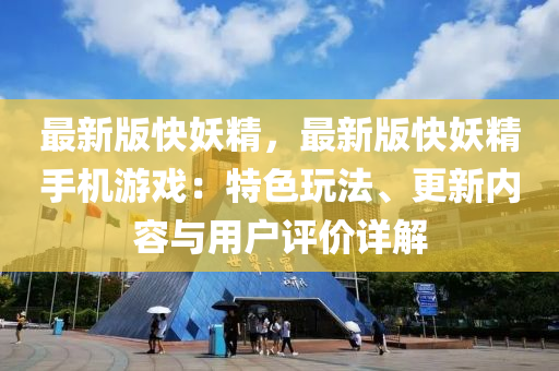 最新版快妖精，最新版快妖精手机游戏：特色玩法、更新内容与用户评价详解