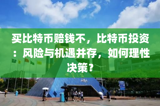 买比特币赔钱不，比特币投资：风险与机遇并存，如何理性决策？