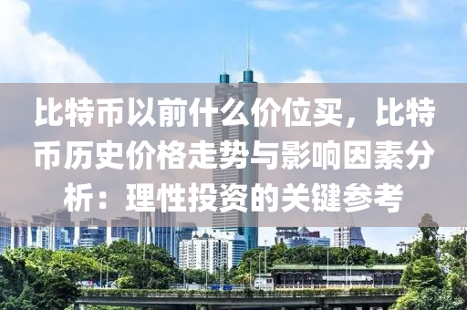 比特币以前什么价位买，比特币历史价格走势与影响因素分析：理性投资的关键参考