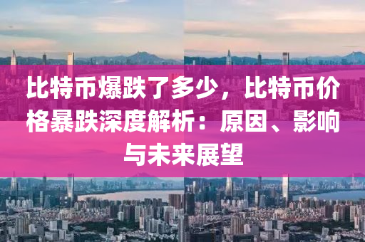 比特币爆跌了多少，比特币价格暴跌深度解析：原因、影响与未来展望