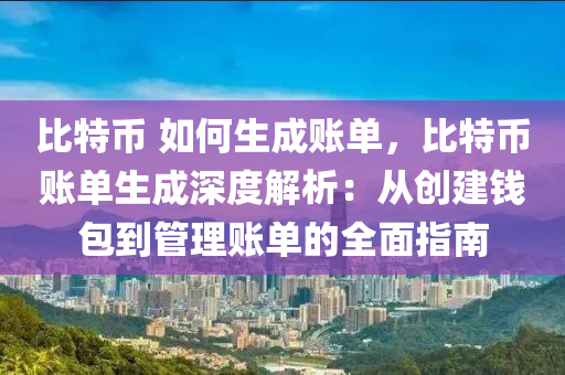 比特币 如何生成账单，比特币账单生成深度解析：从创建钱包到管理账单的全面指南