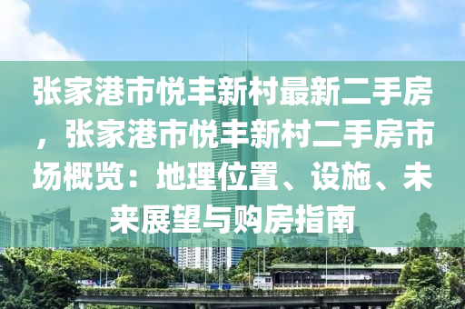 张家港市悦丰新村最新二手房，张家港市悦丰新村二手房市场概览：地理位置、设施、未来展望与购房指南