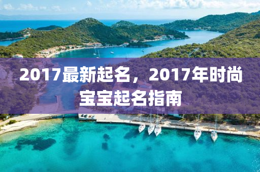 2017最新起名，2017年时尚宝宝起名指南