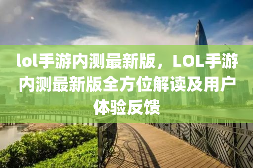 lol手游内测最新版，LOL手游内测最新版全方位解读及用户体验反馈