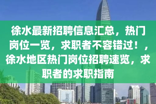 徐水最新招聘信息汇总，热门岗位一览，求职者不容错过！，徐水地区热门岗位招聘速览，求职者的求职指南