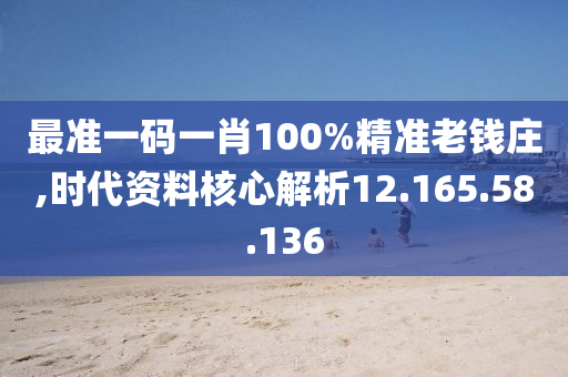 最准一码一肖100%精准老钱庄,时代资料核心解析12.165.58.136