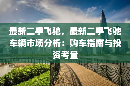 最新二手飞驰，最新二手飞驰车辆市场分析：购车指南与投资考量