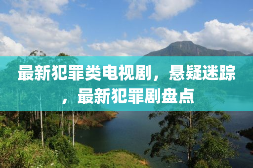 最新犯罪类电视剧，悬疑迷踪，最新犯罪剧盘点