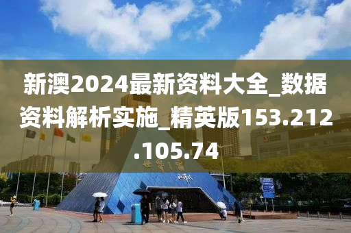 新澳2024最新资料大全_数据资料解析实施_精英版153.212.105.74