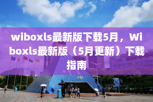 wiboxls最新版下载5月，Wiboxls最新版（5月更新）下载指南