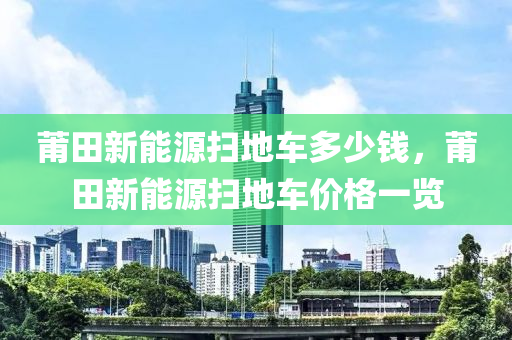 莆田新能源扫地车多少钱，莆田新能源扫地车价格一览