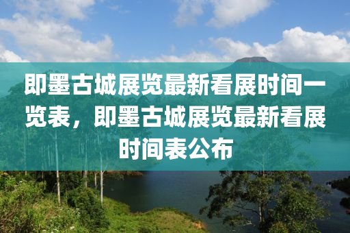 即墨古城展览最新看展时间一览表，即墨古城展览最新看展时间表公布