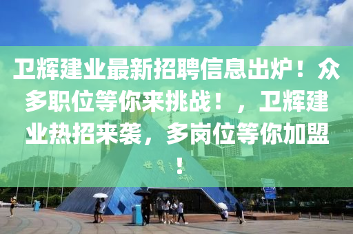 卫辉建业最新招聘信息出炉！众多职位等你来挑战！，卫辉建业热招来袭，多岗位等你加盟！