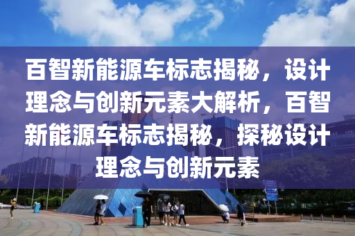 百智新能源车标志揭秘，设计理念与创新元素大解析，百智新能源车标志揭秘，探秘设计理念与创新元素