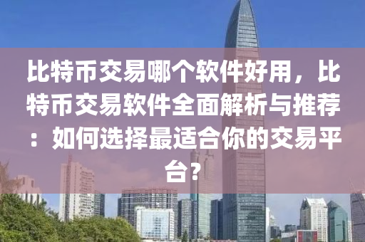 比特币交易哪个软件好用，比特币交易软件全面解析与推荐：如何选择最适合你的交易平台？