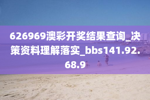 626969澳彩开奖结果查询_决策资料理解落实_bbs141.92.68.9