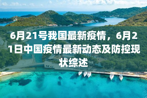 6月21号我国最新疫情，6月21日中国疫情最新动态及防控现状综述