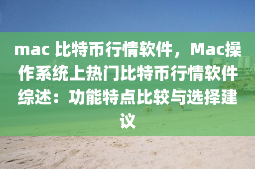 mac 比特币行情软件，Mac操作系统上热门比特币行情软件综述：功能特点比较与选择建议