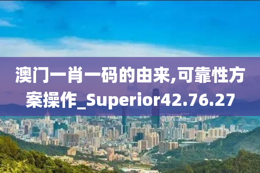 澳门一肖一码的由来,可靠性方案操作_Superior42.76.27