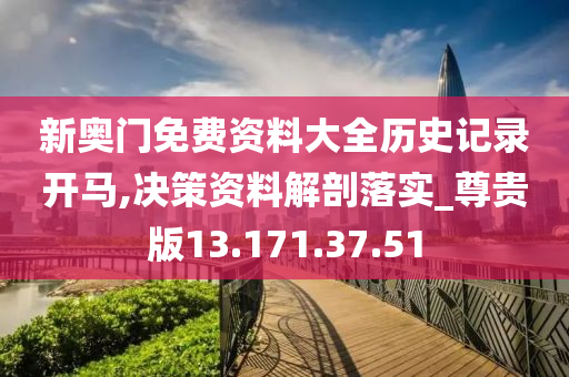 新奥门免费资料大全历史记录开马,决策资料解剖落实_尊贵版13.171.37.51