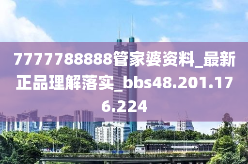 7777788888管家婆资料_最新正品理解落实_bbs48.201.176.224