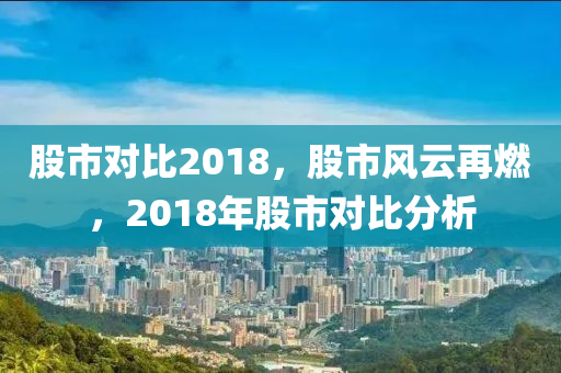 股市对比2018，股市风云再燃，2018年股市对比分析