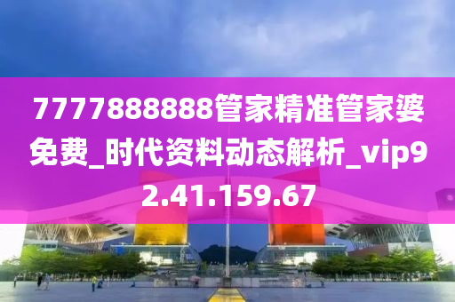 7777888888管家精准管家婆免费_时代资料动态解析_vip92.41.159.67