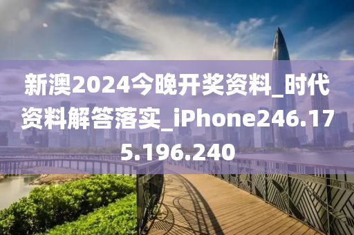 新澳2024今晚开奖资料_时代资料解答落实_iPhone246.175.196.240