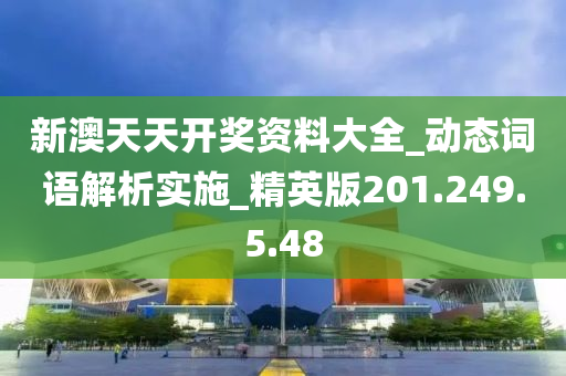 新澳天天开奖资料大全_动态词语解析实施_精英版201.249.5.48