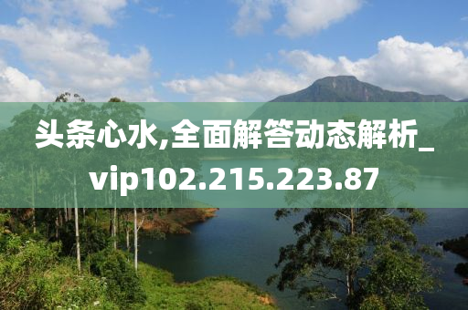 头条心水,全面解答动态解析_vip102.215.223.87