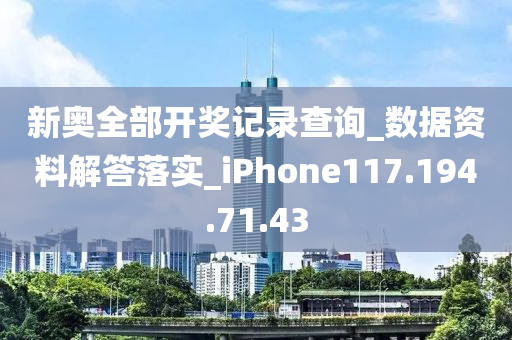 新奥全部开奖记录查询_数据资料解答落实_iPhone117.194.71.43