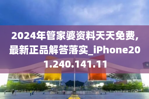 2024年管家婆资料天天免费,最新正品解答落实_iPhone201.240.141.11