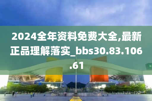 2024全年资料免费大全,最新正品理解落实_bbs30.83.106.61