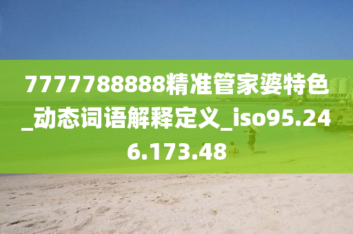 7777788888精准管家婆特色_动态词语解释定义_iso95.246.173.48