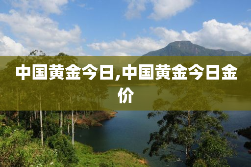 中国黄金今日,中国黄金今日金价