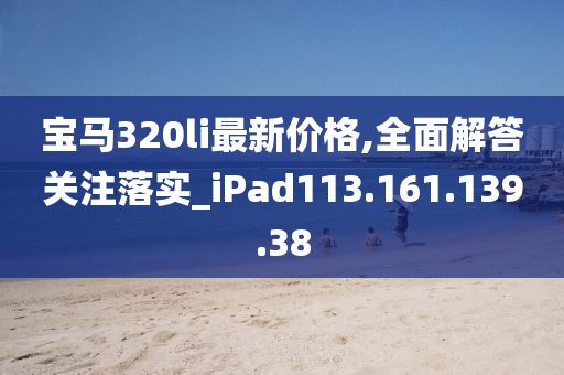 宝马320li最新价格,全面解答关注落实_iPad113.161.139.38