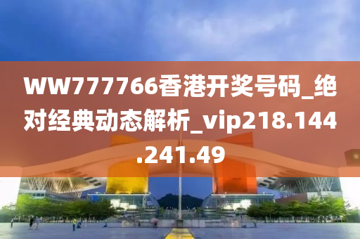 WW777766香港开奖号码_绝对经典动态解析_vip218.144.241.49