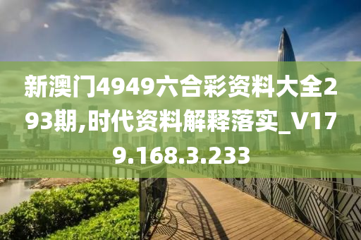 新澳门4949六合彩资料大全293期,时代资料解释落实_V179.168.3.233