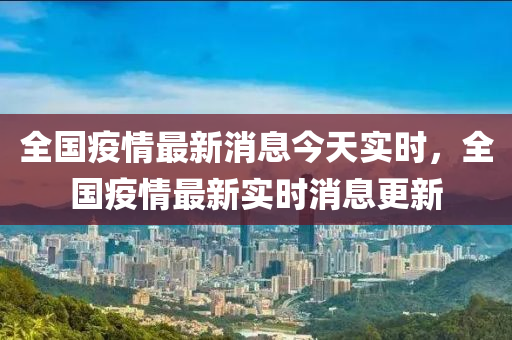 全国疫情最新消息今天实时，全国疫情最新实时消息更新