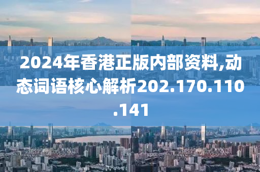 2024年香港正版内部资料,动态词语核心解析202.170.110.141