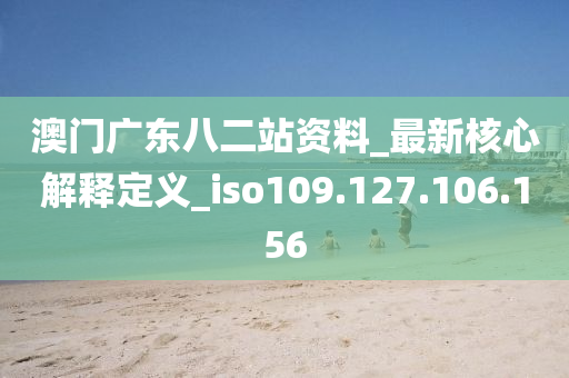 澳门广东八二站资料_最新核心解释定义_iso109.127.106.156