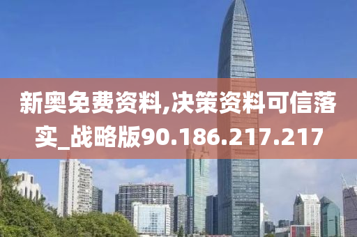 新奥免费资料,决策资料可信落实_战略版90.186.217.217