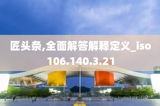 匠头条,全面解答解释定义_iso106.140.3.21