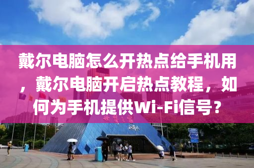 戴尔电脑怎么开热点给手机用，戴尔电脑开启热点教程，如何为手机提供Wi-Fi信号？