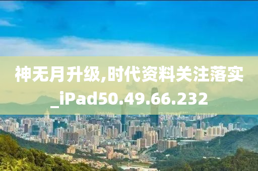 神无月升级,时代资料关注落实_iPad50.49.66.232