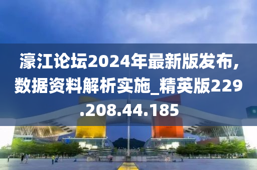 濠江论坛2024年最新版发布,数据资料解析实施_精英版229.208.44.185