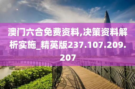 澳门六合免费资料,决策资料解析实施_精英版237.107.209.207