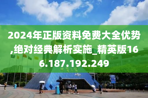 2024年正版资料免费大全优势,绝对经典解析实施_精英版166.187.192.249